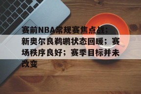lol-赛前NBA常规赛焦点战；新奥尔良鹈鹕状态回暖；赛场秩序良好；赛季目标并未改变的简单介绍
